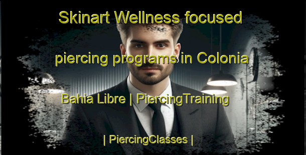 Skinart Wellness-focused piercing programs in Colonia Bahia Libre | PiercingTraining | PiercingClasses | SkinartTraining-Mexico